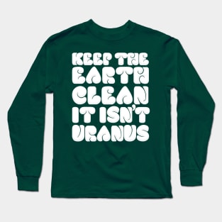 KEEP THE EARTH CLEAN - IT ISN'T URANUS Long Sleeve T-Shirt